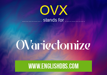 OVX means OVariectomize OVX