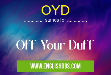 OYD means Off Your Duff OYD
