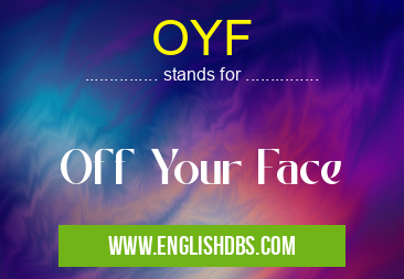 OYF means Off Your Face OYF