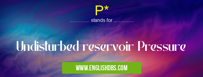 P* means Undisturbed reservoir Pressure P*