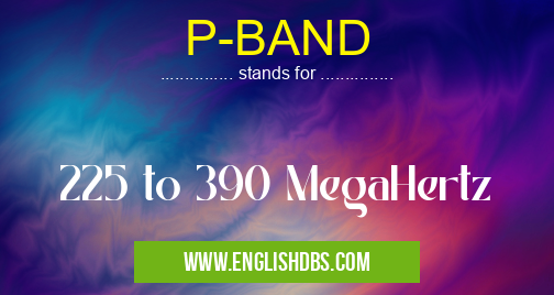 P-BAND means 225 to 390 MegaHertz P-BAND
