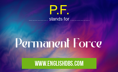 P.F. means Permanent Force P.F.