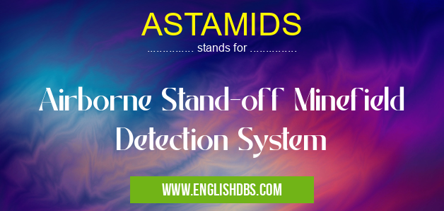 ASTAMIDS means Airborne Stand-off Minefield Detection System ASTAMIDS