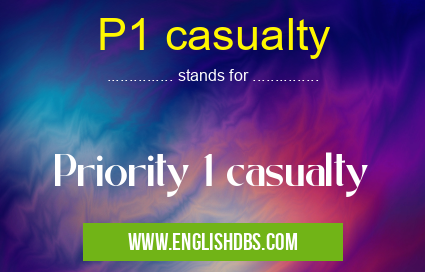 P1 casualty means Priority 1 casualty P1 casualty