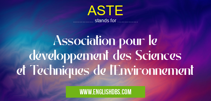 ASTE means Association pour le développement des Sciences et Techniques de l'Environnement ASTE