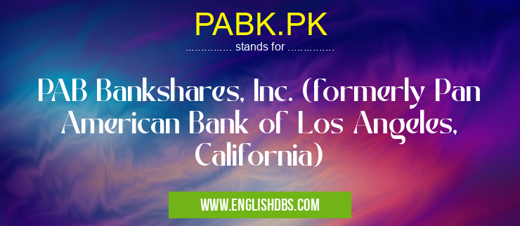 PABK.PK means PAB Bankshares, Inc. (formerly Pan American Bank of Los Angeles, California) PABK.PK
