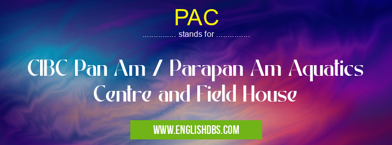 PAC means CIBC Pan Am / Parapan Am Aquatics Centre and Field House PAC