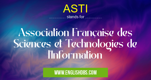 ASTI means Association Française des Sciences et Technologies de l'Information ASTI
