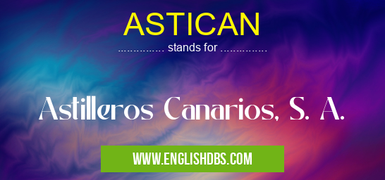 ASTICAN means Astilleros Canarios, S. A. ASTICAN