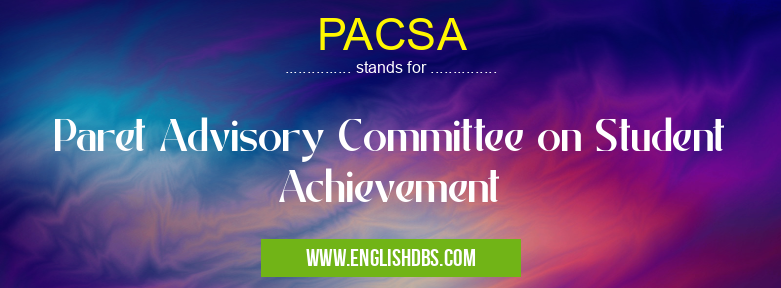PACSA means Paret Advisory Committee on Student Achievement PACSA