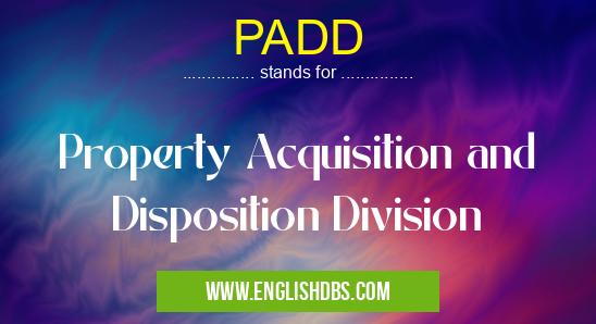 PADD means Property Acquisition and Disposition Division PADD