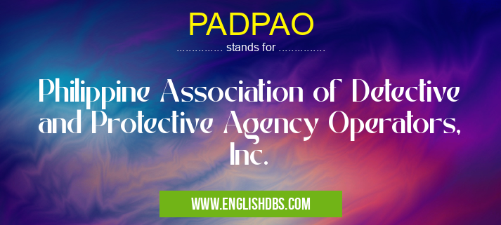 PADPAO means Philippine Association of Detective and Protective Agency Operators, Inc. PADPAO