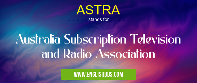 ASTRA means Australia Subscription Television and Radio Association ASTRA