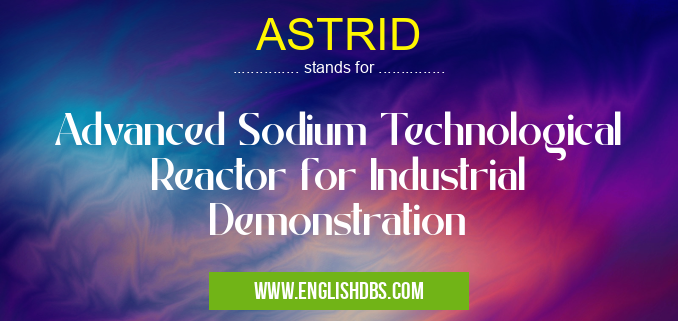 ASTRID means Advanced Sodium Technological Reactor for Industrial Demonstration ASTRID