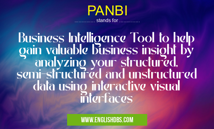 PANBI means Business Intelligence Tool to help gain valuable business insight by analyzing your structured, semi-structured and unstructured data using interactive visual interfaces PANBI