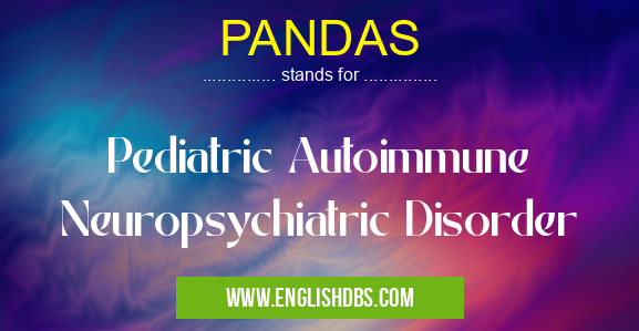 PANDAS means Pediatric Autoimmune Neuropsychiatric Disorder PANDAS