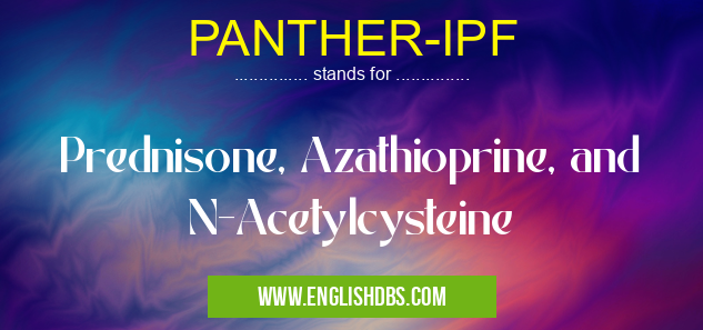 PANTHER-IPF means Prednisone, Azathioprine, and N-Acetylcysteine PANTHER-IPF