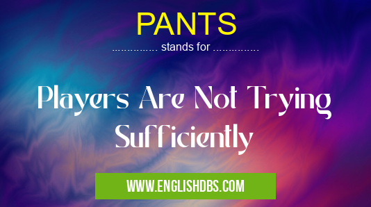 PANTS means Players Are Not Trying Sufficiently PANTS