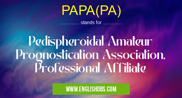 PAPA(PA) means Pedispheroidal Amateur Prognostication Association, Professional Affiliate PAPA(PA)