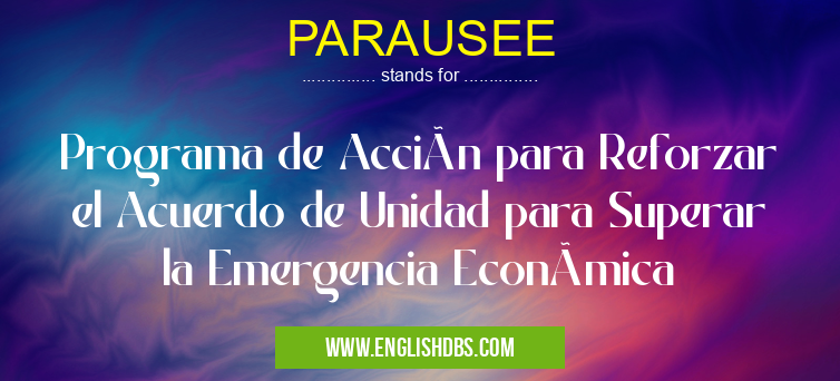 PARAUSEE means Programa de Acción para Reforzar el Acuerdo de Unidad para Superar la Emergencia Económica PARAUSEE