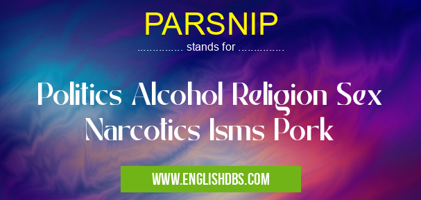 PARSNIP means Politics Alcohol Religion Sex Narcotics Isms Pork PARSNIP