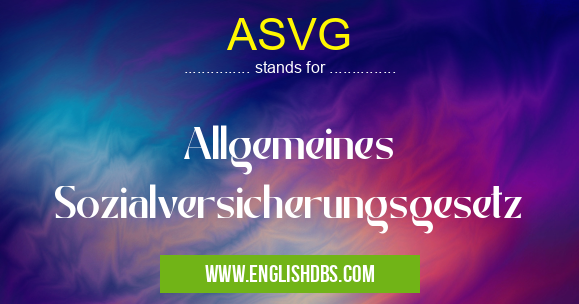 ASVG means Allgemeines Sozialversicherungsgesetz ASVG