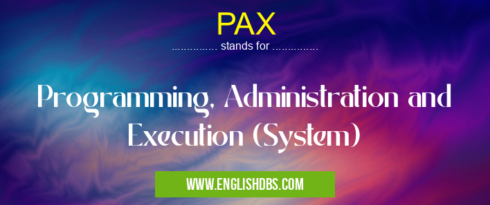 PAX means Programming, Administration and Execution (System) PAX
