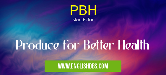 PBH means Produce for Better Health PBH