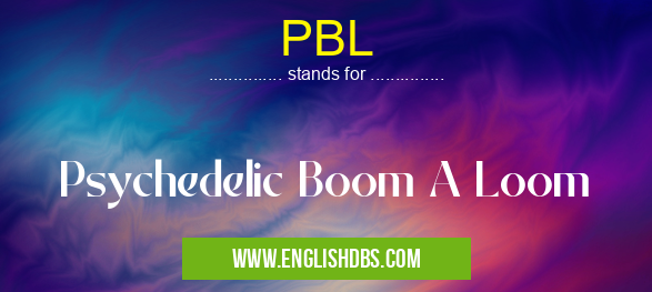 PBL means Psychedelic Boom A Loom PBL