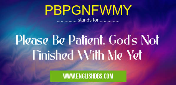 PBPGNFWMY means Please Be Patient, God's Not Finished With Me Yet PBPGNFWMY