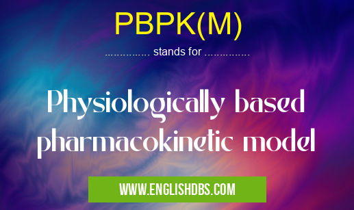 PBPK(M) means Physiologically based pharmacokinetic model PBPK(M)