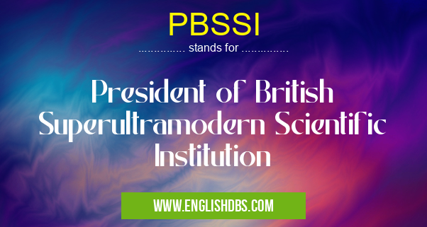 PBSSI means President of British Superultramodern Scientific Institution PBSSI