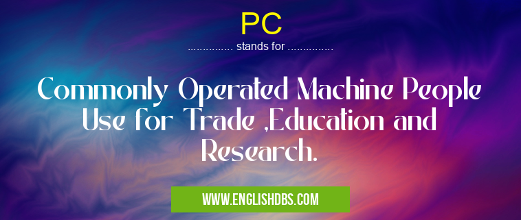 PC means Commonly Operated Machine People Use for Trade ,Education and Research. PC