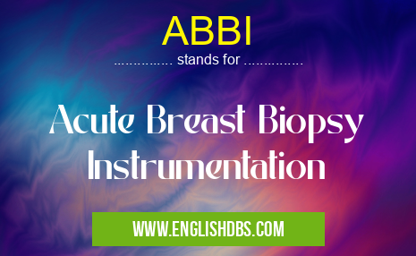 ABBI means Acute Breast Biopsy Instrumentation ABBI