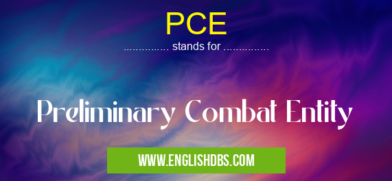 PCE means Preliminary Combat Entity PCE