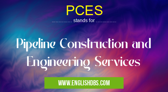 PCES means Pipeline Construction and Engineering Services PCES