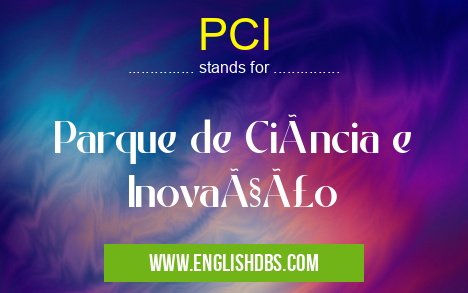 PCI means Parque de Ciência e Inovação PCI