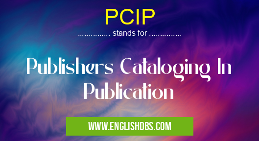 PCIP means Publishers Cataloging In Publication PCIP