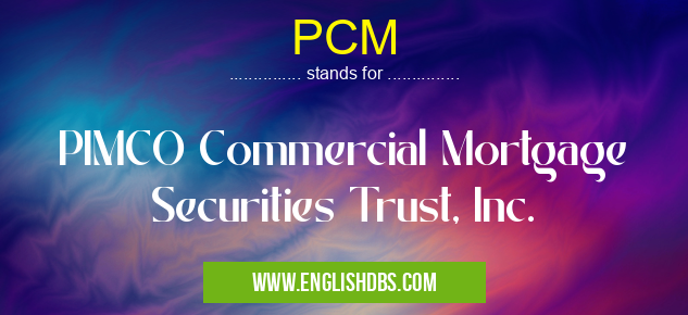 PCM means PIMCO Commercial Mortgage Securities Trust, Inc. PCM