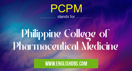 PCPM means Philippine College of Pharmaceutical Medicine PCPM
