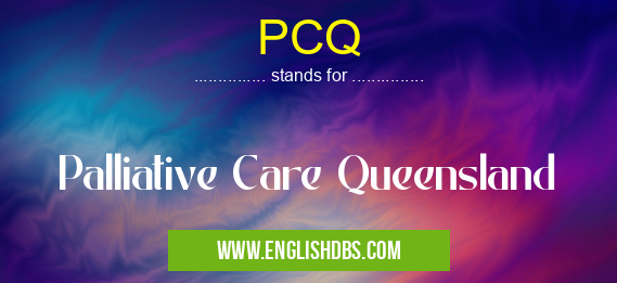 PCQ means Palliative Care Queensland PCQ