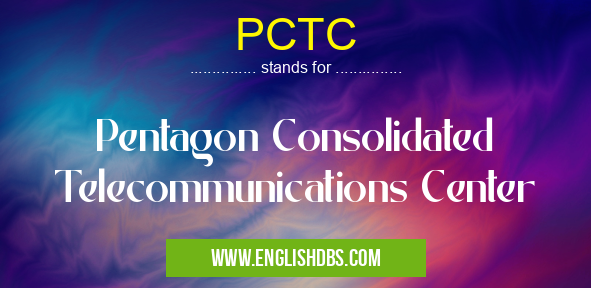 PCTC means Pentagon Consolidated Telecommunications Center PCTC