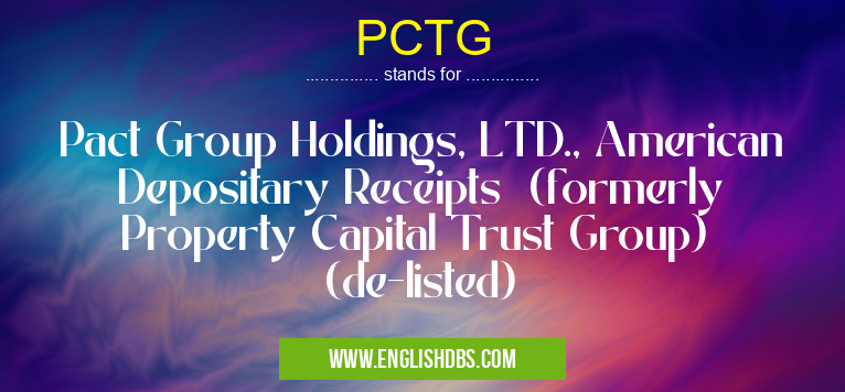 PCTG means Pact Group Holdings, LTD., American Depositary Receipts (formerly Property Capital Trust Group) (de-listed) PCTG