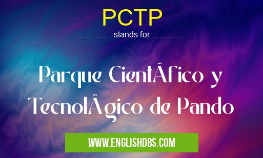 PCTP means Parque CientÃfico y Tecnológico de Pando PCTP