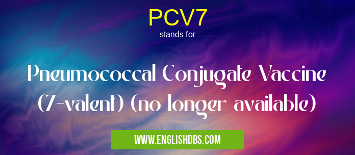 PCV7 means Pneumococcal Conjugate Vaccine (7-valent) (no longer available) PCV7