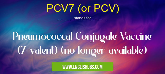 PCV7 (or PCV) means Pneumococcal Conjugate Vaccine (7-valent) (no longer available) PCV7 (or PCV)