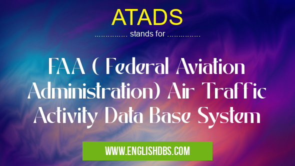 ATADS means FAA ( Federal Aviation Administration) Air Traffic Activity Data Base System ATADS