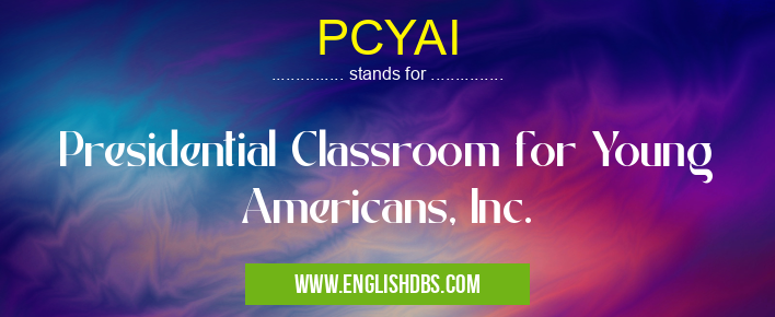 PCYAI means Presidential Classroom for Young Americans, Inc. PCYAI
