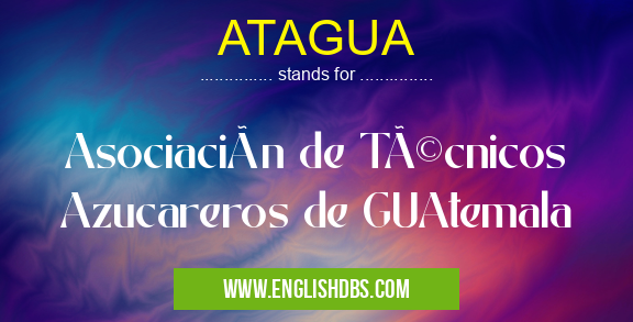 ATAGUA means Asociación de Técnicos Azucareros de GUAtemala ATAGUA