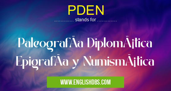 PDEN means PaleografÃa Diplomática EpigrafÃa y Numismática PDEN